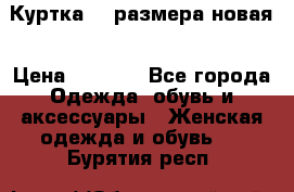 Куртка 62 размера новая › Цена ­ 3 000 - Все города Одежда, обувь и аксессуары » Женская одежда и обувь   . Бурятия респ.